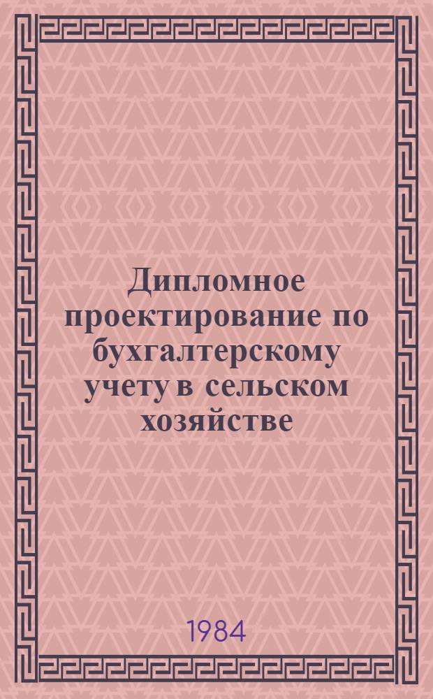 Дипломное проектирование по бухгалтерскому учету в сельском хозяйстве : Учеб. пособие для высш. с.-х. учеб. заведений по спец. 1740 "Бух. учет и анализ хоз. деятельности в сел. хоз-ве"
