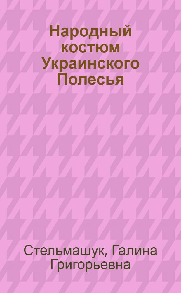 Народный костюм Украинского Полесья (конца XIX - начала XX в.) : Автореф. дис. на соиск. учен. степ. канд. ист. наук : (07.00.07)