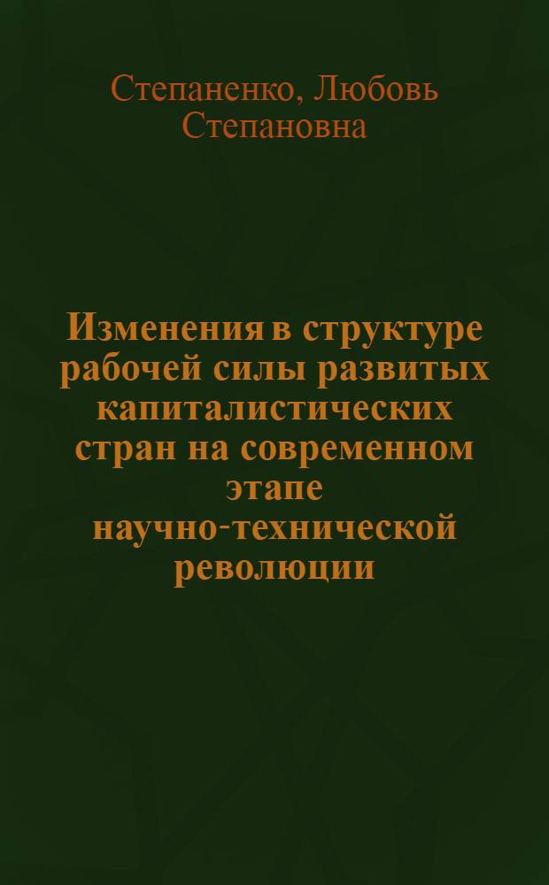Изменения в структуре рабочей силы развитых капиталистических стран на современном этапе научно-технической революции : (На материалах ФРГ) : Автореф. дис. на соиск. учен. степ. канд. экон. наук : (08.00.01)