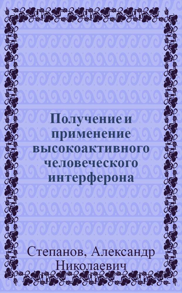 Получение и применение высокоактивного человеческого интерферона : (Эксперим. и клинич. материалы) : Автореф. дис. на соиск. учен. степ. к. м. н