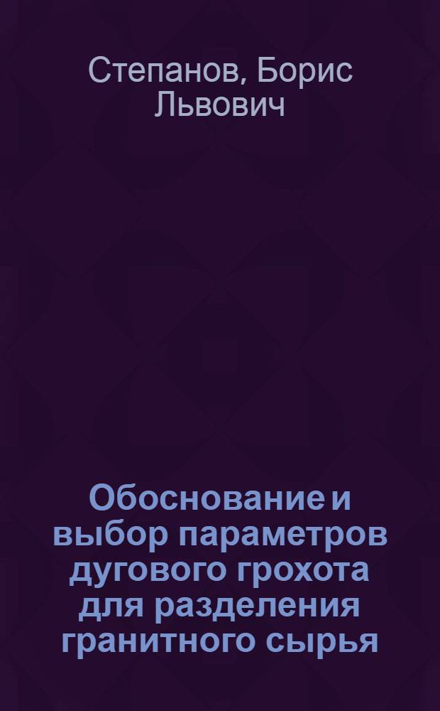 Обоснование и выбор параметров дугового грохота для разделения гранитного сырья : Автореф. дис. на соиск. учен. степ. канд. техн. наук : (05.05.06)