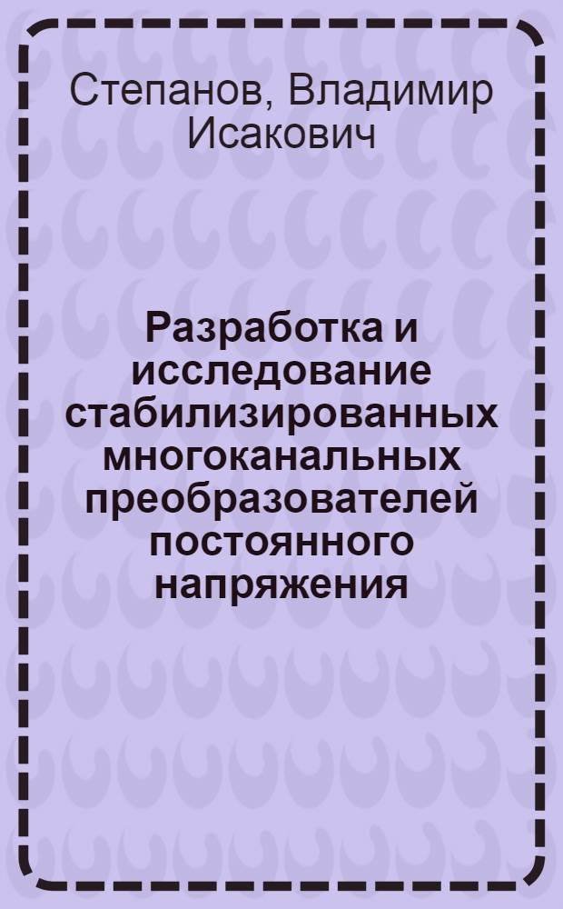 Разработка и исследование стабилизированных многоканальных преобразователей постоянного напряжения : Автореф. дис. на соиск. учен. степ. к. т. н