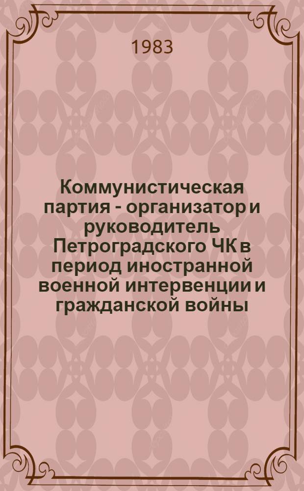 Коммунистическая партия - организатор и руководитель Петроградского ЧК в период иностранной военной интервенции и гражданской войны (1918-1920 гг.) : Автореф. дис. на соиск. учен. степ. к. ист. н