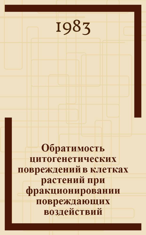 Обратимость цитогенетических повреждений в клетках растений при фракционировании повреждающих воздействий : Автореф. дис. на соиск. учен. степ. канд. биол. наук : (03.00.17)
