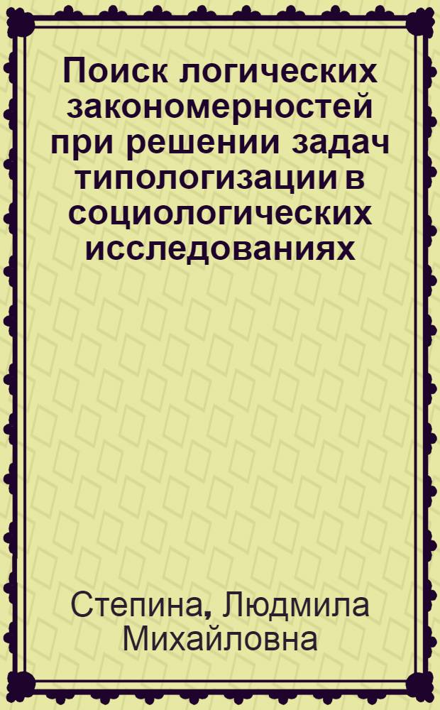 Поиск логических закономерностей при решении задач типологизации в социологических исследованиях : Автореф. дис. на соиск. учен. степ. канд. филос. наук : (09.00.09)