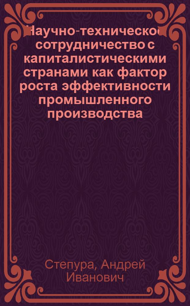Научно-техническое сотрудничество с капиталистическими странами как фактор роста эффективности промышленного производства : Автореф. дис. на соиск. учен. степ. к. э. н