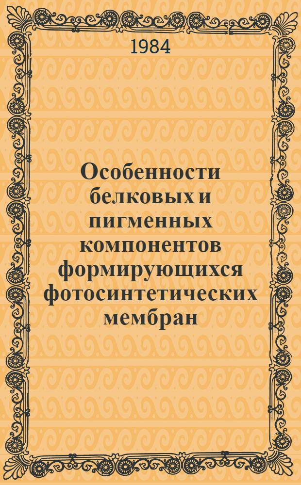 Особенности белковых и пигменных компонентов формирующихся фотосинтетических мембран : Автореф. дис. на соиск. учен. степ. канд. биол. наук : (03.00.04)