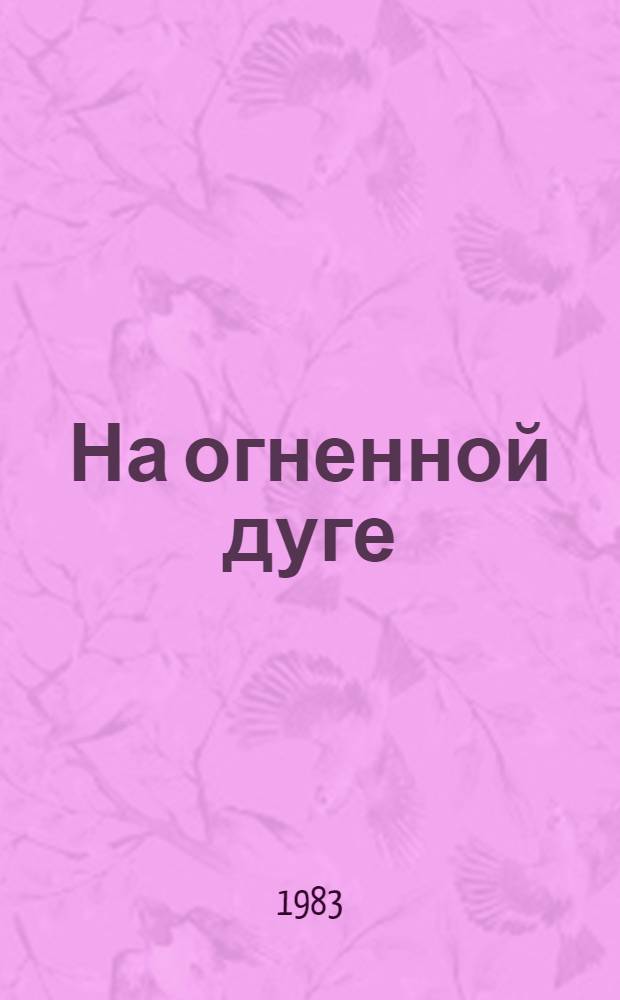 На огненной дуге : Путеводитель по памят. местам Курской битвы, юж. фас, 5 июля - 23 авг. 1943 г