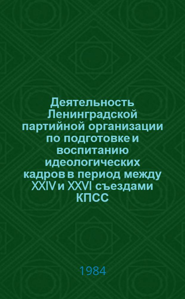 Деятельность Ленинградской партийной организации по подготовке и воспитанию идеологических кадров в период между XXIV и XXVI съездами КПСС : Автореф. дис. на соиск. учен. степ. канд. ист. наук : (07.00.01)