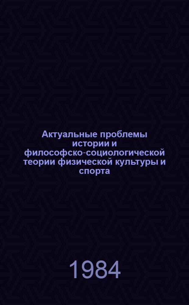 Актуальные проблемы истории и философско-социологической теории физической культуры и спорта : Актовая речь 1 дек. 1984 г