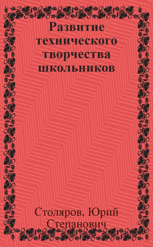 Развитие технического творчества школьников: опыт и перспективы : Пособие для учителей и работников внешк. учреждений