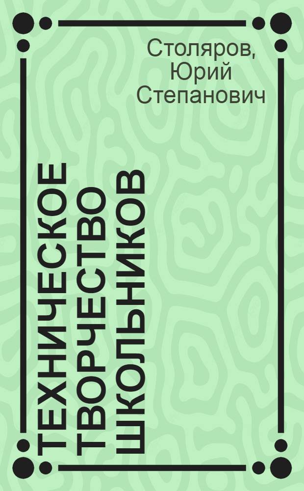 Техническое творчество школьников : Вопр. теории и орг., образоват. и воспитат. значение