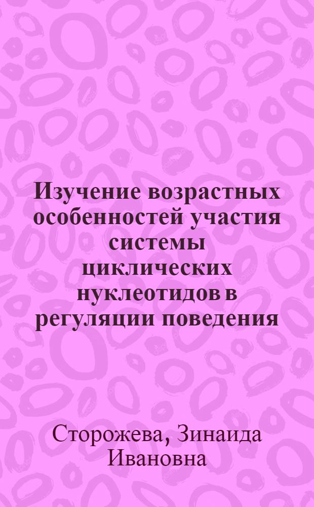 Изучение возрастных особенностей участия системы циклических нуклеотидов в регуляции поведения : Автореф. дис. на соиск. учен. степ. к. б. н