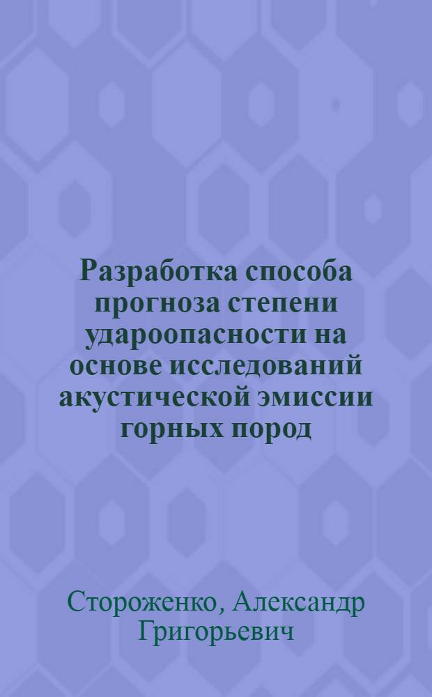 Разработка способа прогноза степени удароопасности на основе исследований акустической эмиссии горных пород : Автореф. дис. на соиск. учен. степ. канд. техн. наук : (01.02.07)