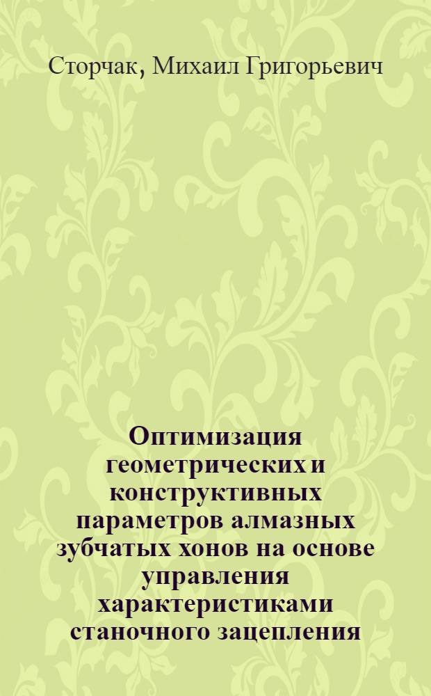Оптимизация геометрических и конструктивных параметров алмазных зубчатых хонов на основе управления характеристиками станочного зацепления : Автореф. дис. на соиск. учен. степ. канд. техн. наук : (05.03.01)