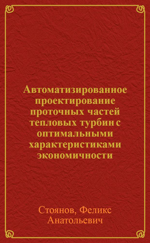 Автоматизированное проектирование проточных частей тепловых турбин с оптимальными характеристиками экономичности, статической прочности и вибрационное надежности : Автореф. дис. на соиск. учен. степ. д-ра техн. наук : (05.04.01)