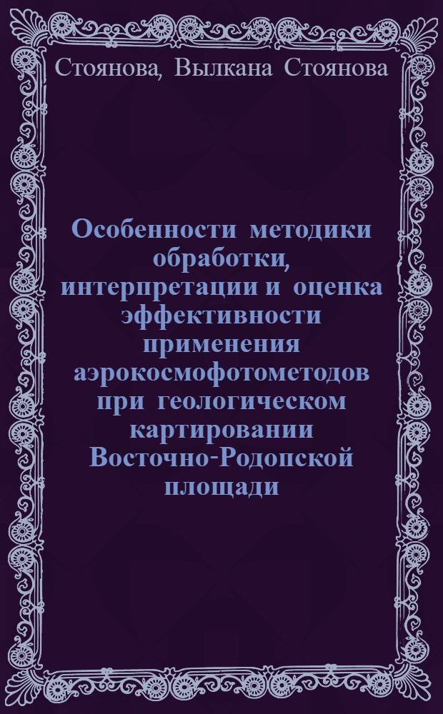 Особенности методики обработки, интерпретации и оценка эффективности применения аэрокосмофотометодов при геологическом картировании Восточно-Родопской площади : Автореф. дис. на соиск. учен. степ. к. г.-м. н