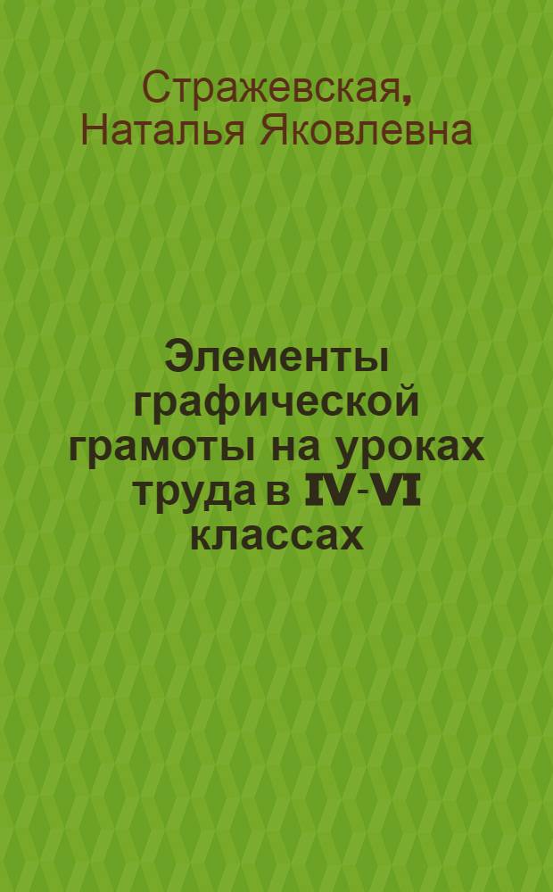 Элементы графической грамоты на уроках труда [в IV-VI классах] : (Эксперим. материалы для проверки программы труд. обучения)