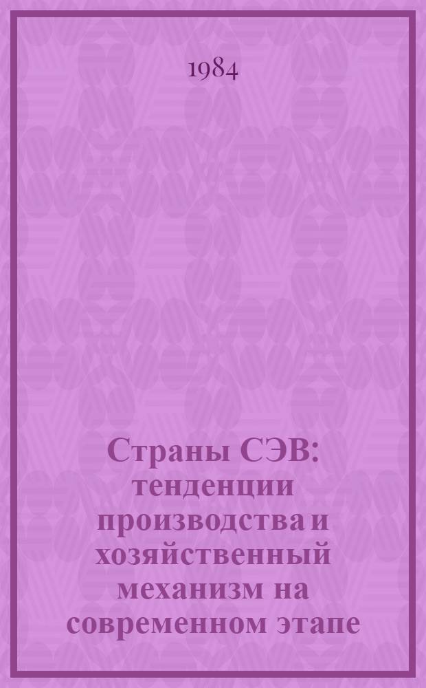 Страны СЭВ: тенденции производства и хозяйственный механизм на современном этапе : Сб. ст