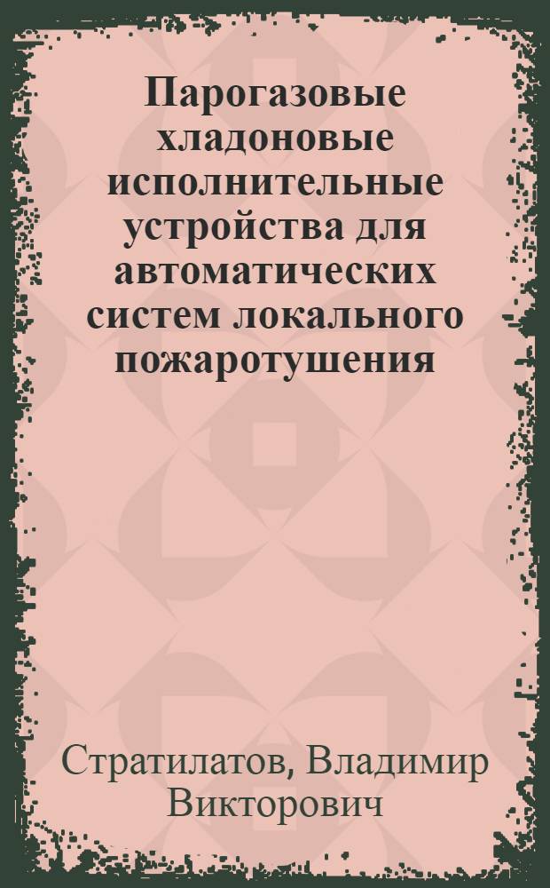 Парогазовые хладоновые исполнительные устройства для автоматических систем локального пожаротушения : Автореф. дис. на соиск. учен. степ. канд. техн. наук : (05.26.01)