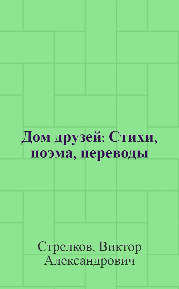 Дом друзей : Стихи, поэма, переводы