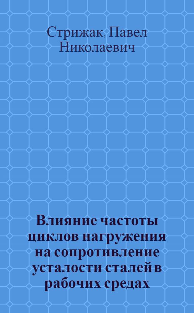 Влияние частоты циклов нагружения на сопротивление усталости сталей в рабочих средах : Автореф. дис. на соиск. учен. степ. канд. техн. наук : (05.02.02)