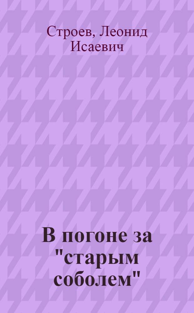 В погоне за "старым соболем" : Роман