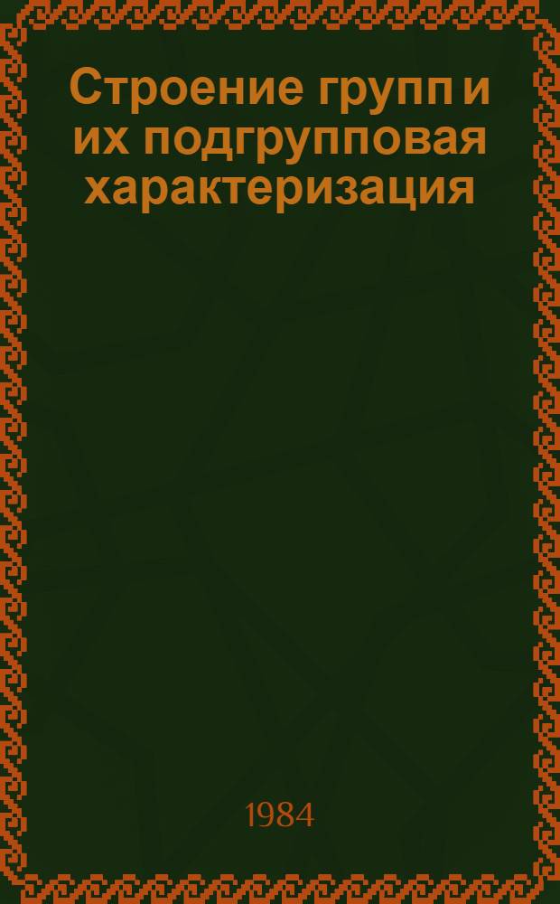 Строение групп и их подгрупповая характеризация : Сб. науч. тр
