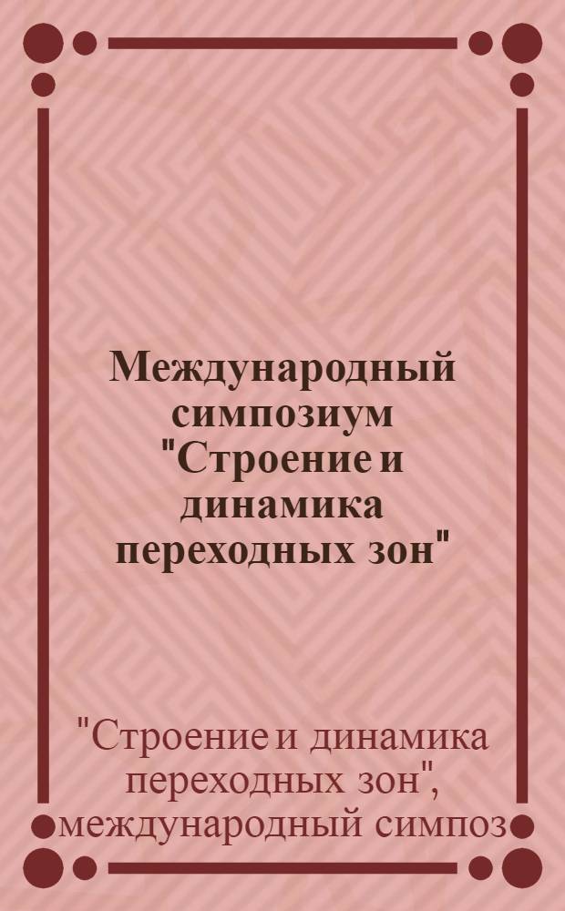 Международный симпозиум "Строение и динамика переходных зон" = International symposium "Structure and dynamics of transition zones", Сочи, 7-14 дек. 1983 г. : К 100-летию междунар. планетар. геофизики : Тез. докл