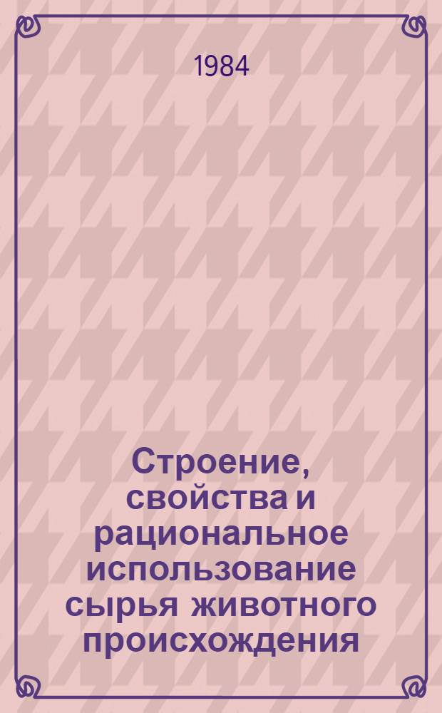 Строение, свойства и рациональное использование сырья животного происхождения : Межвед. сб. науч. тр