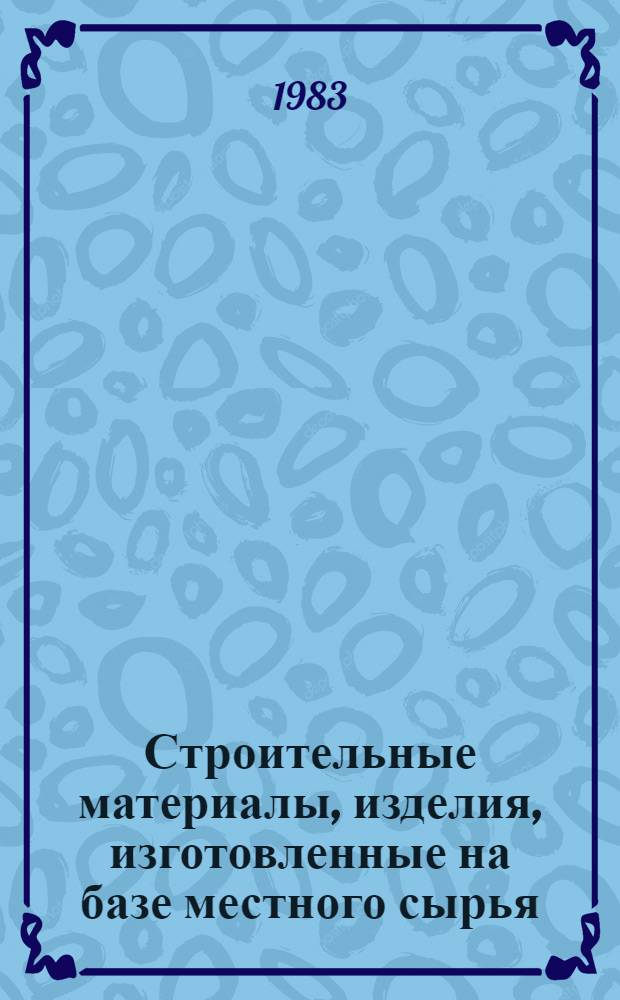 Строительные материалы, изделия, изготовленные на базе местного сырья : Сб. науч. тр. (по материалам НИИСМ им. С.А. Дадашева)