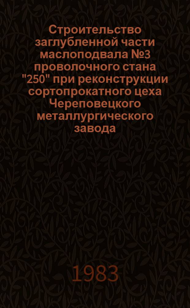 Строительство заглубленной части маслоподвала № 3 проволочного стана "250" при реконструкции сортопрокатного цеха Череповецкого металлургического завода : Техн. отчет