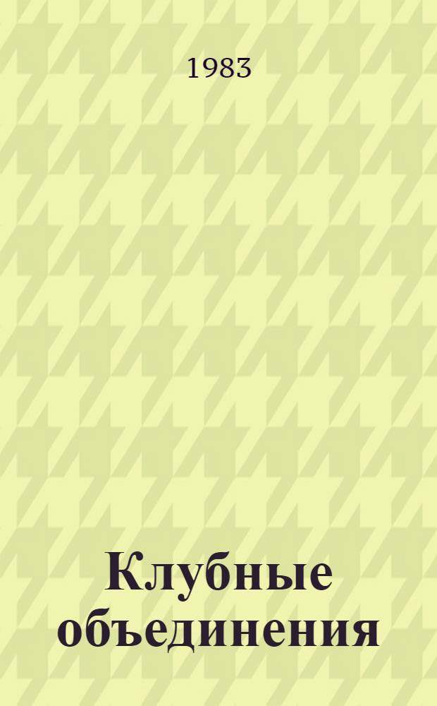 Клубные объединения : Метод. пособие по созданию и орг. работы любит. об-ний, клубов по интересам