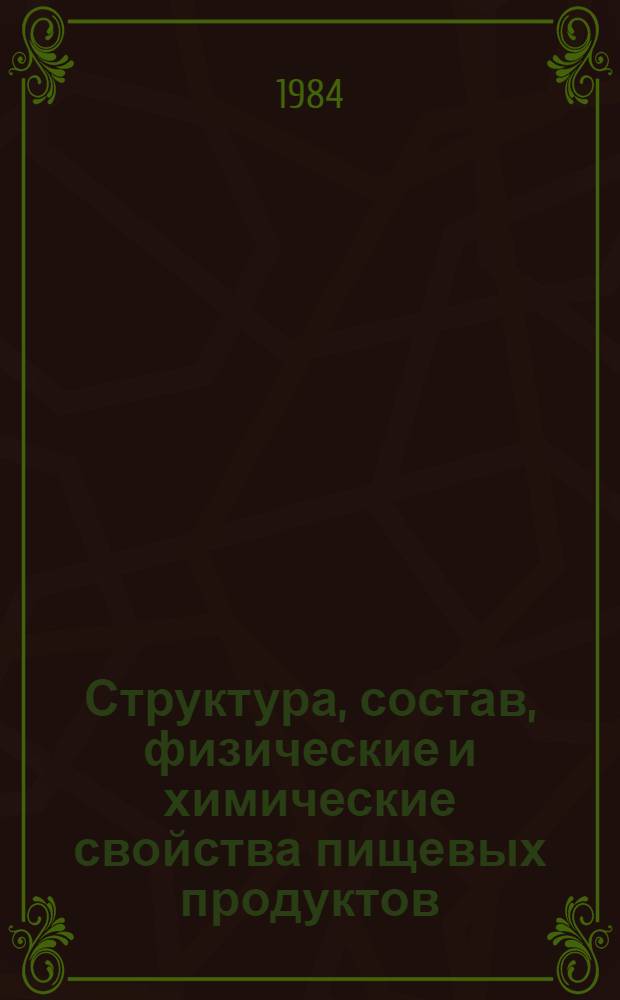 Структура, состав, физические и химические свойства пищевых продуктов : Библиогр. аннот. указ. справ. лит