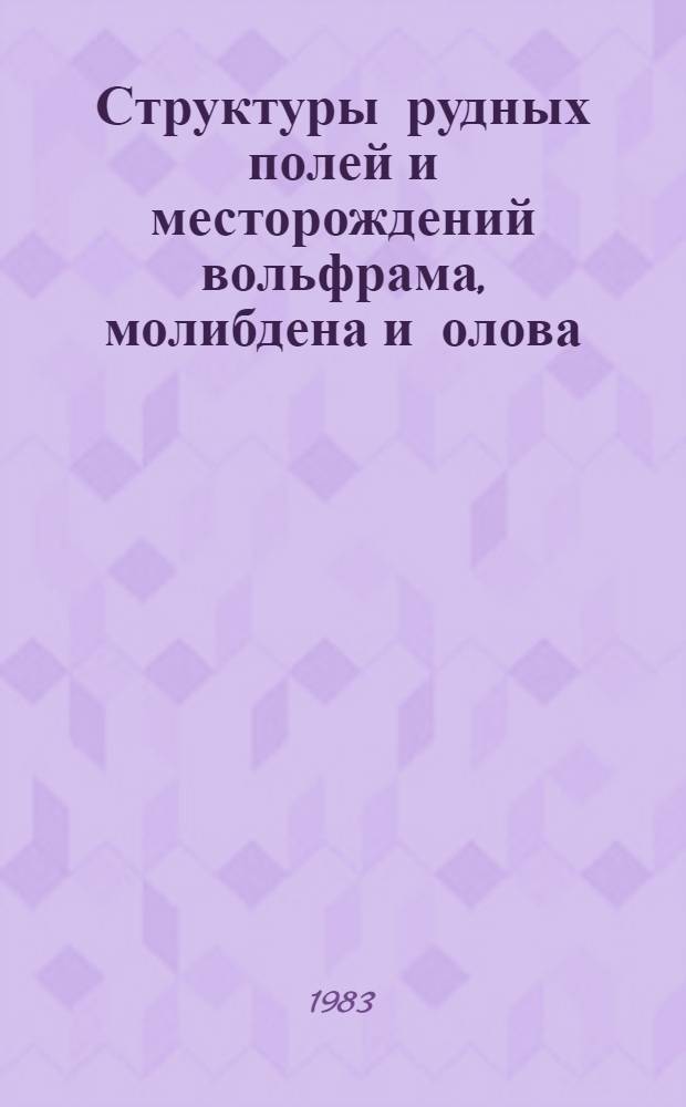 Структуры рудных полей и месторождений вольфрама, молибдена и олова