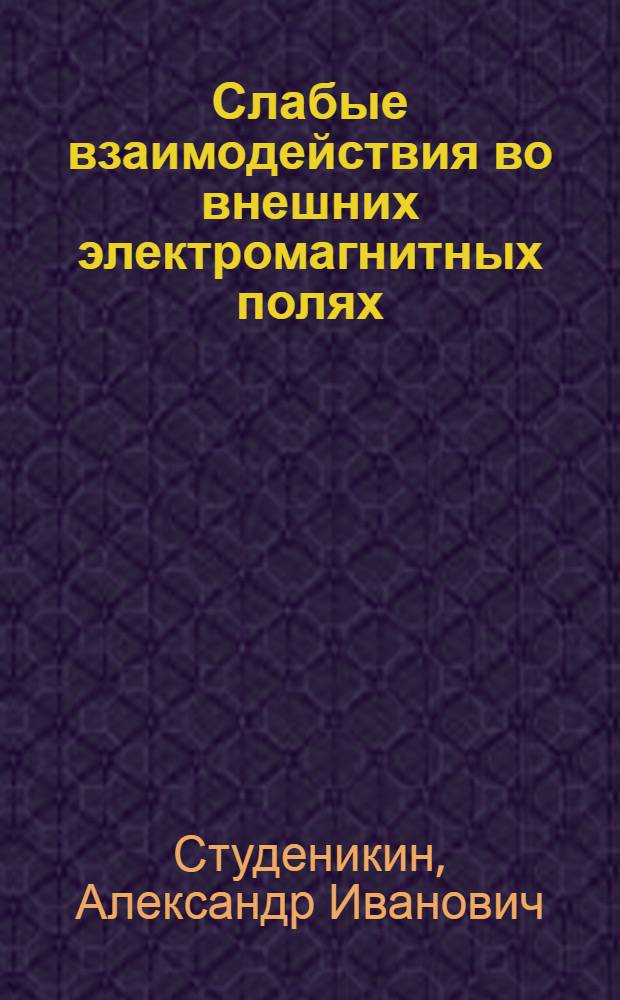 Слабые взаимодействия во внешних электромагнитных полях : Автореф. дис. на соиск. учен. степ. канд. физ.-мат. наук : (01.04.02)