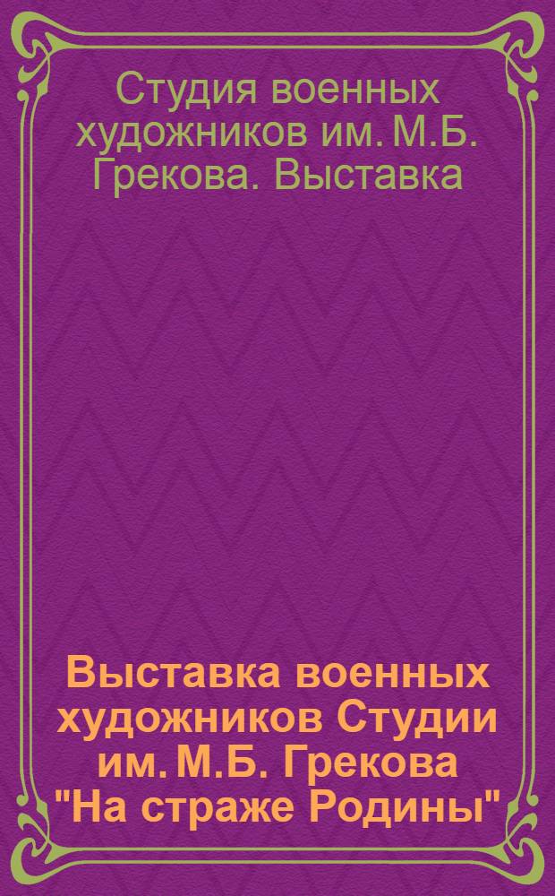Выставка военных художников Студии им. М.Б. Грекова "На страже Родины" : Живопись. Графика : Каталог