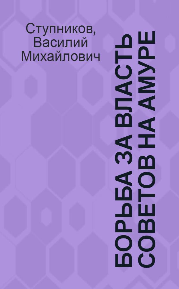 Борьба за власть Советов на Амуре : Метод. рекомендации для студентов и учителей истории сред. шк