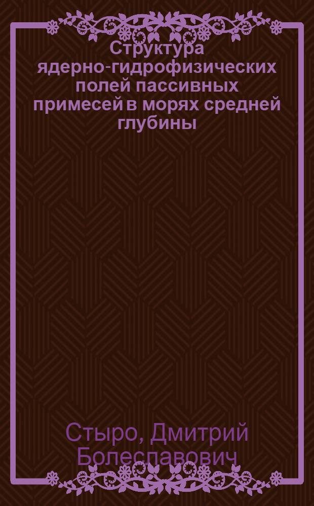 Структура ядерно-гидрофизических полей пассивных примесей в морях средней глубины : Автореф. дис. на соиск. учен. степ. д-ра физ.-мат. наук : (01.04.12)