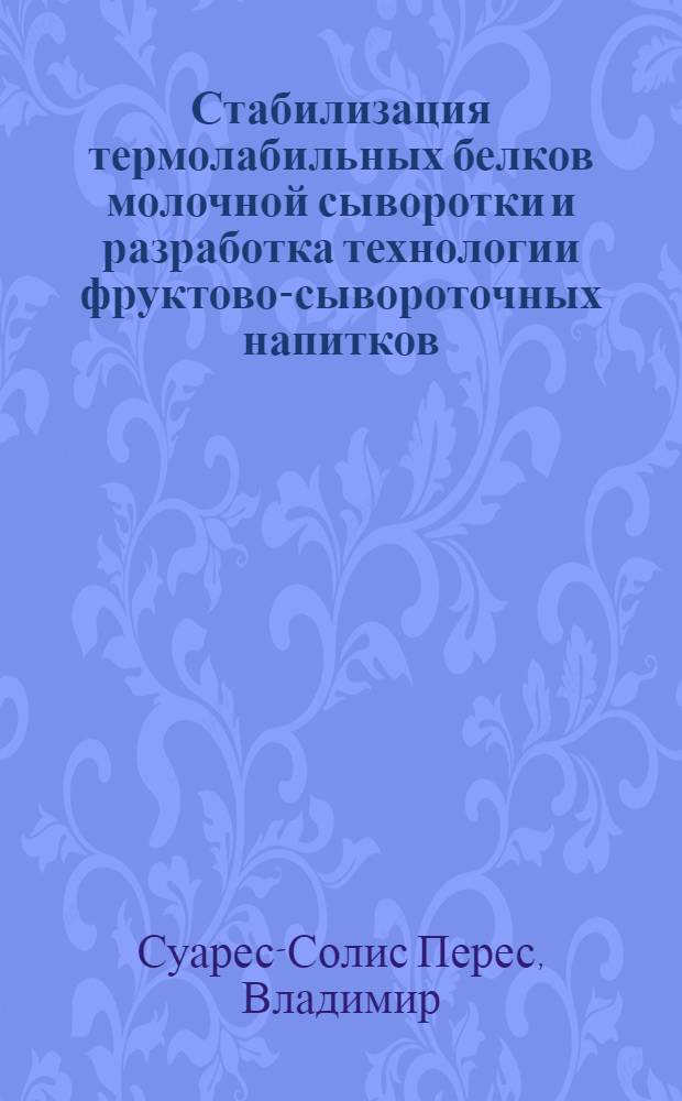 Стабилизация термолабильных белков молочной сыворотки и разработка технологии фруктово-сывороточных напитков : Автореф. дис. на соиск. учен. степ. канд. техн. наук : (05.18.04)