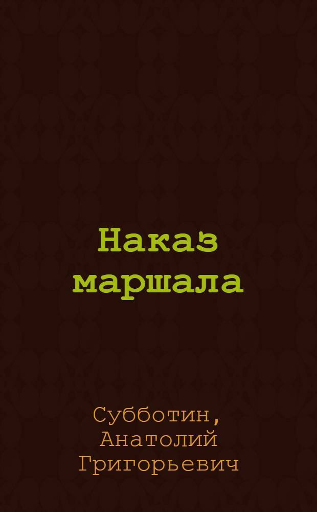 Наказ маршала : Докум. повествование с авт. отступлениями : О А.М. Етобаеве