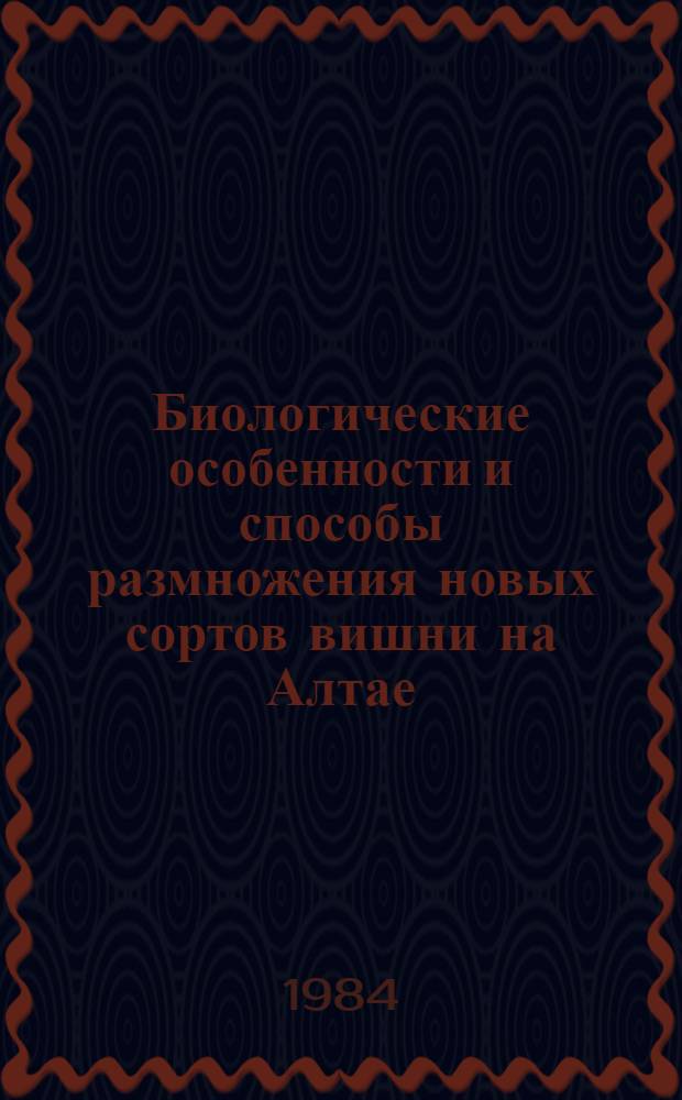 Биологические особенности и способы размножения новых сортов вишни на Алтае : Автореф. дис. на соиск. учен. степ. канд. с.-х. наук : (06.01.07)