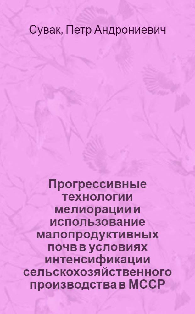 Прогрессивные технологии мелиорации и использование малопродуктивных почв в условиях интенсификации сельскохозяйственного производства в МССР