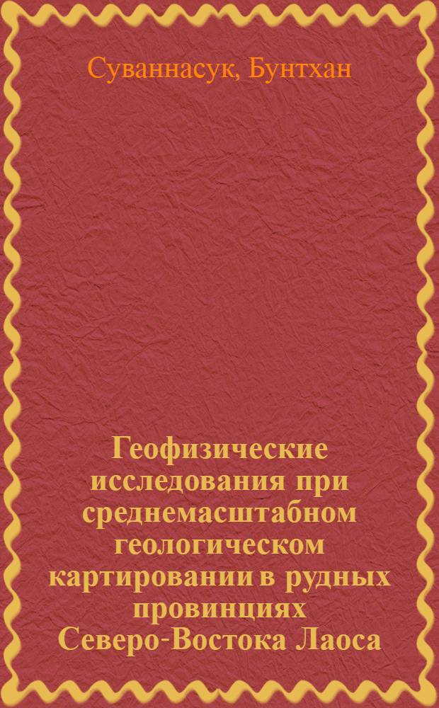 Геофизические исследования при среднемасштабном геологическом картировании в рудных провинциях Северо-Востока Лаоса : Автореф. дис. на соиск. учен. степ. канд. геол.-минерал. наук : (04.00.12)