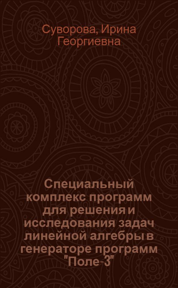 Специальный комплекс программ для решения и исследования задач линейной алгебры в генераторе программ "Поле-3" : Автореф. дис. на соиск. учен. степ. канд. физ.-мат. наук : (01.01.10)