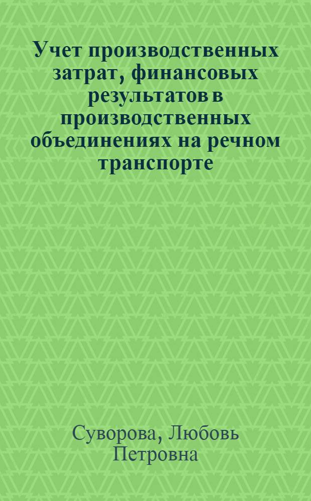 Учет производственных затрат, финансовых результатов в производственных объединениях на речном транспорте : Учеб. пособие