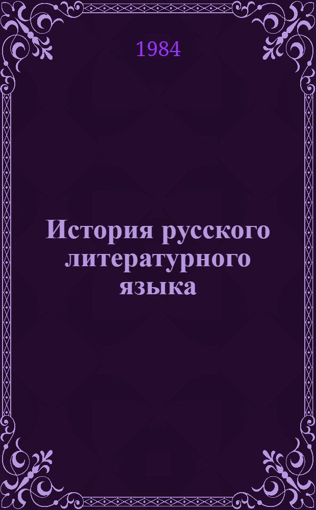 История русского литературного языка : Учеб. пособие для пед. ин-тов по спец. № 2101 "Рус. яз. и лит. в нац. шк.", "Рус. яз. и лит. с доп. спец. педагогика"