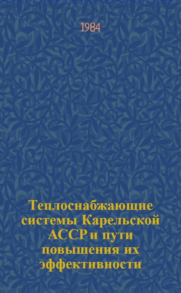 Теплоснабжающие системы Карельской АССР и пути повышения их эффективности : Препр. докл. на Учен. совете Отд. экономики 27 нояб. 1984 г