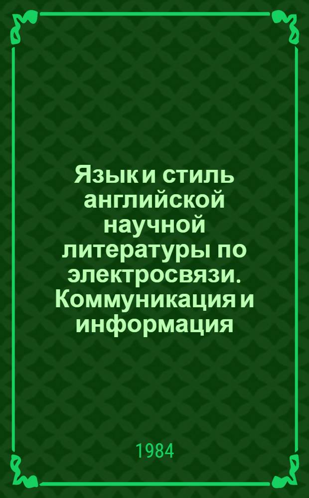 Язык и стиль английской научной литературы по электросвязи. Коммуникация и информация = Language and style of scientific literature on telecommunication. Communication and information : Лингвометод. пробл. повышения эффективности исслед. и разраб. новых принципов построения систем и устройств передачи информ. по каналам связи