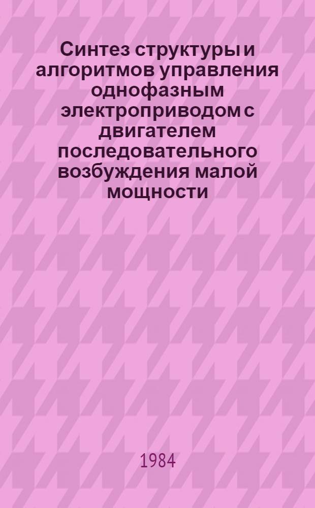 Синтез структуры и алгоритмов управления однофазным электроприводом с двигателем последовательного возбуждения малой мощности : Автореф. дис. на соиск. учен. степ. канд. техн. наук : (05.09.03)
